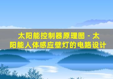 太阳能控制器原理图 - 太阳能人体感应壁灯的电路设计